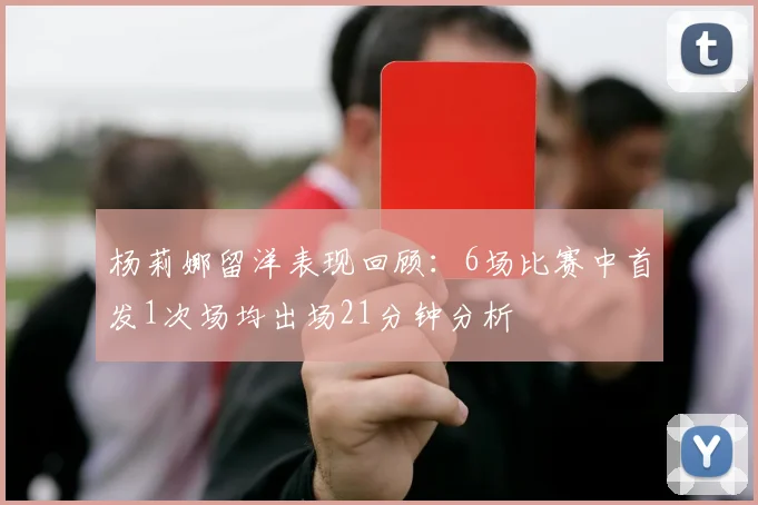 杨莉娜留洋表现回顾：6场比赛中首发1次场均出场21分钟分析