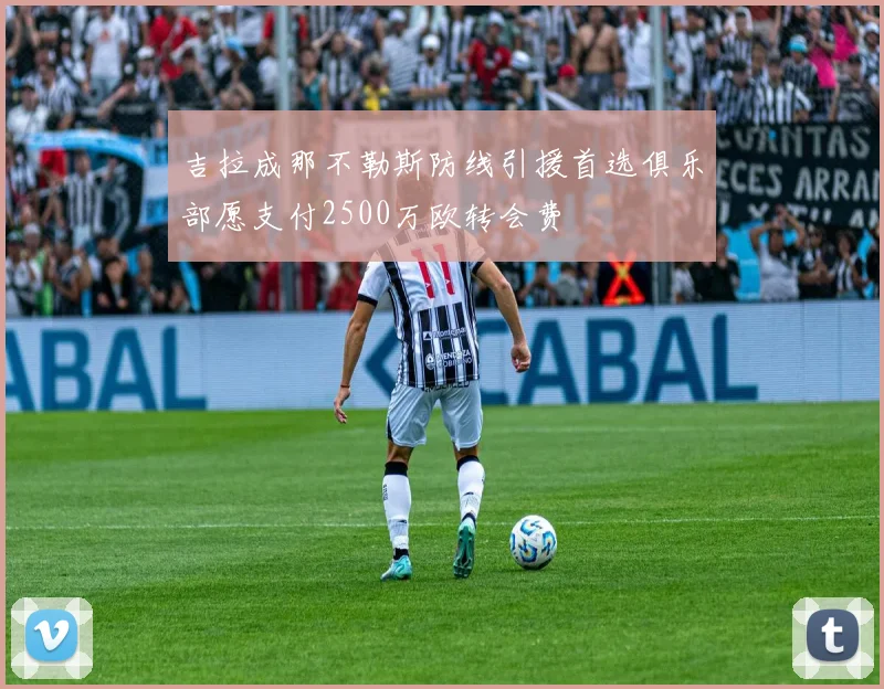 吉拉成那不勒斯防线引援首选俱乐部愿支付2500万欧转会费