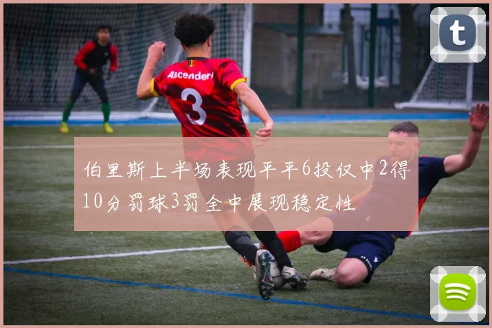 伯里斯上半场表现平平6投仅中2得10分罚球3罚全中展现稳定性