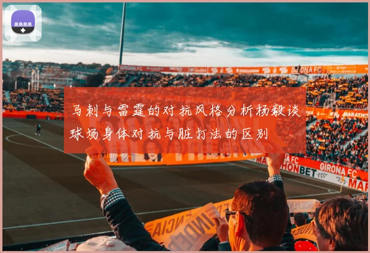 马刺与雷霆的对抗风格分析杨毅谈球场身体对抗与脏打法的区别