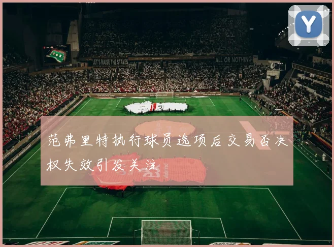 范弗里特执行球员选项后交易否决权失效引发关注