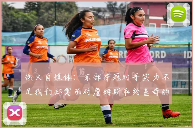 热火自媒体：东部夺冠对手实力不足我们却需面对詹姆斯和约基奇的挑战