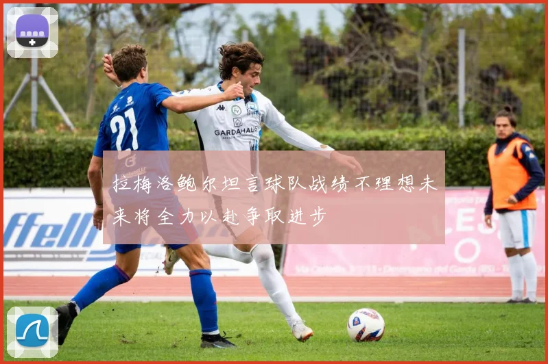 拉梅洛鲍尔坦言球队战绩不理想未来将全力以赴争取进步