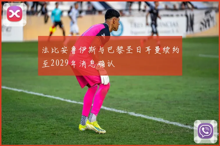 法比安鲁伊斯与巴黎圣日耳曼续约至2029年消息确认