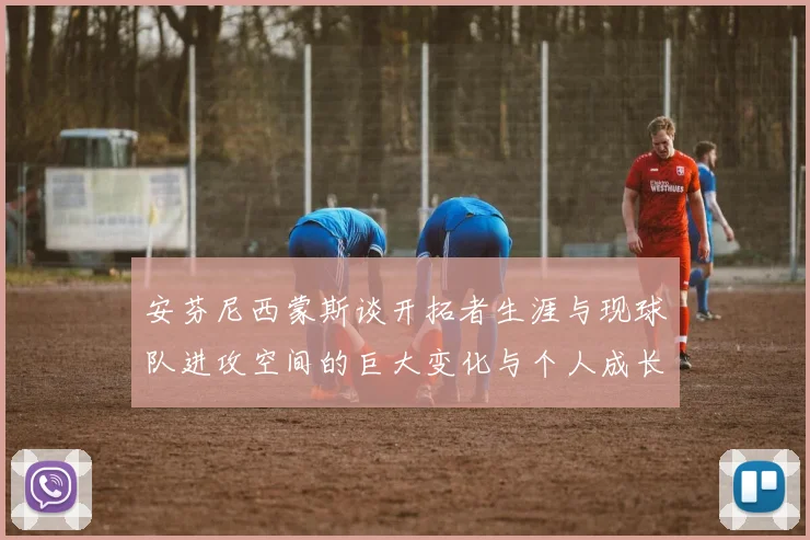 安芬尼西蒙斯谈开拓者生涯与现球队进攻空间的巨大变化与个人成长