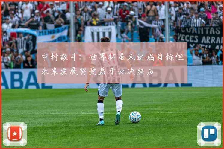 中村敬斗：世界杯虽未达成目标但未来发展将受益于此次经历